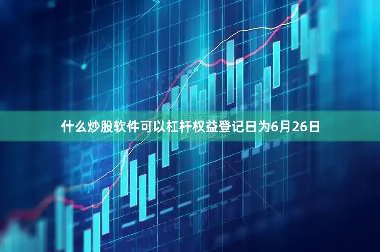 什么炒股软件可以杠杆权益登记日为6月26日