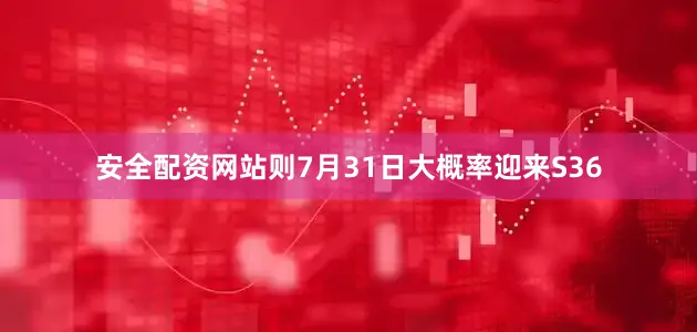 安全配资网站则7月31日大概率迎来S36
