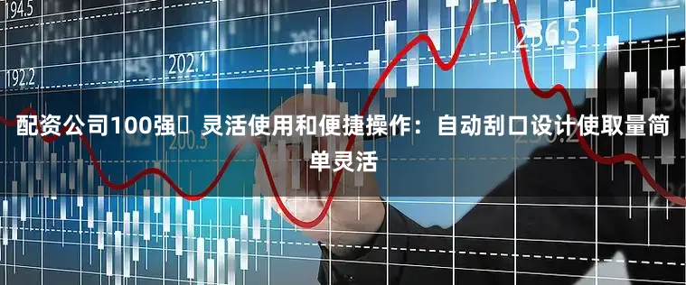 配资公司100强⭕灵活使用和便捷操作：自动刮口设计使取量简单灵活