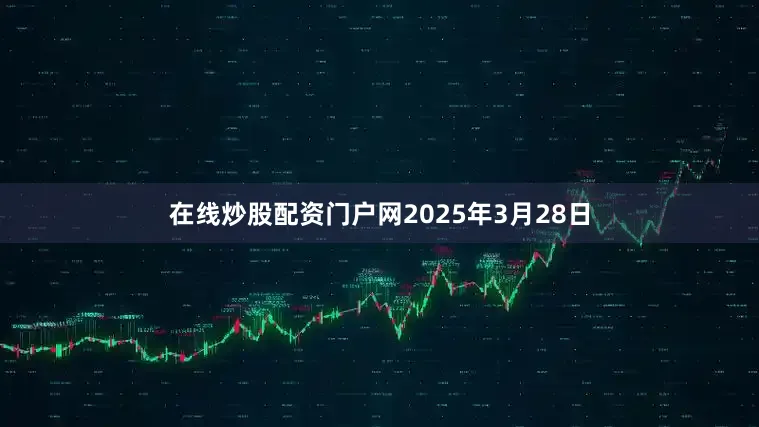 在线炒股配资门户网2025年3月28日