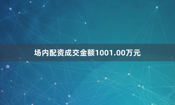 场内配资成交金额1001.00万元