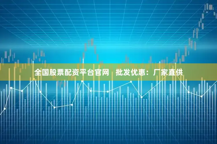 全国股票配资平台官网   批发优惠：厂家直供