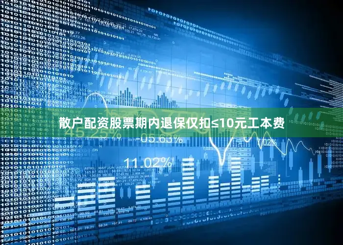 散户配资股票期内退保仅扣≤10元工本费