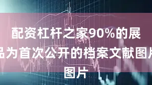 配资杠杆之家90%的展品为首次公开的档案文献图片