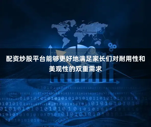 配资炒股平台能够更好地满足家长们对耐用性和美观性的双重需求