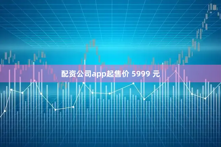 配资公司app起售价 5999 元
