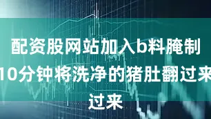配资股网站加入b料腌制10分钟将洗净的猪肚翻过来