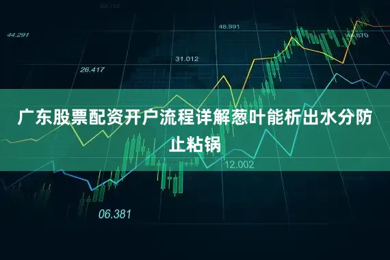 广东股票配资开户流程详解葱叶能析出水分防止粘锅