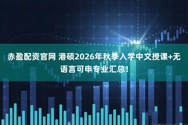 赤盈配资官网 港硕2026年秋季入学中文授课+无语言可申专业汇总!
