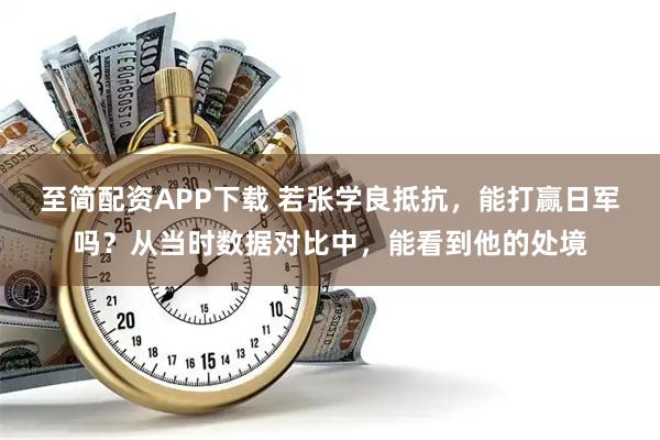 至简配资APP下载 若张学良抵抗，能打赢日军吗？从当时数据对比中，能看到他的处境