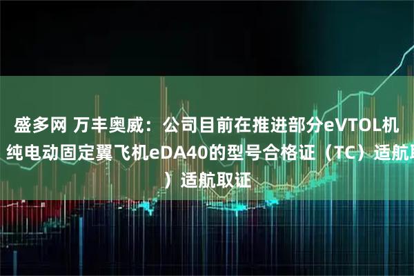 盛多网 万丰奥威:公司目前在推进部分eVTOL机型、纯电动固定翼飞机eDA40的型号合格证(TC)适航取证