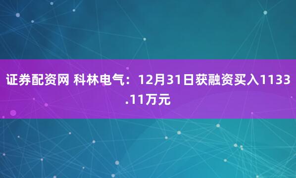 证券配资网 科林电气：12月31日获融资买入1133.11万元