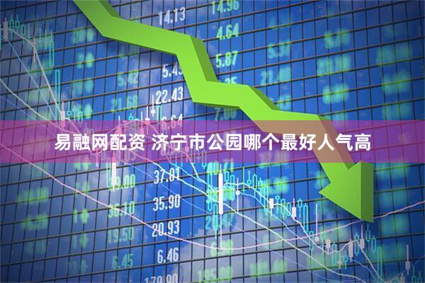 易融网配资 济宁市公园哪个最好人气高