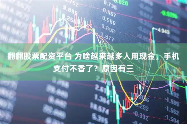 翻翻股票配资平台 为啥越来越多人用现金，手机支付不香了？原因有三