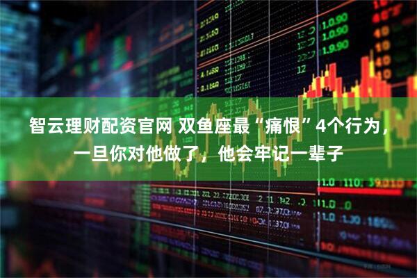 智云理财配资官网 双鱼座最“痛恨”4个行为，一旦你对他做了，他会牢记一辈子