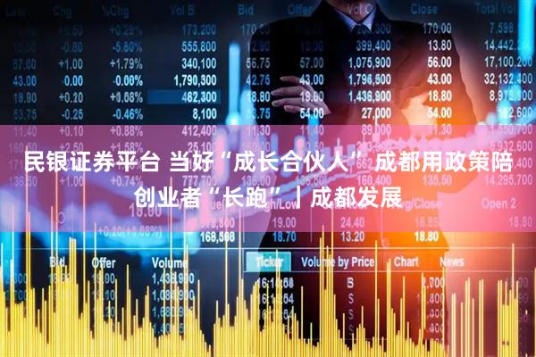 民银证券平台 当好“成长合伙人” 成都用政策陪创业者“长跑”｜成都发展